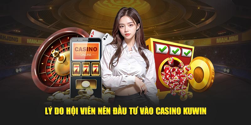 Lý do hội viên nên đầu tư vào casino Kuwin