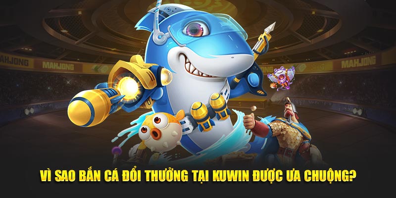 Game Bắn Cá Đổi Thưởng - Khám Phá Đại Dương, Săn Thưởng Lớn 2 Vì sao game bắn cá đổi thưởng tại Kuwin được ưa chuộng?