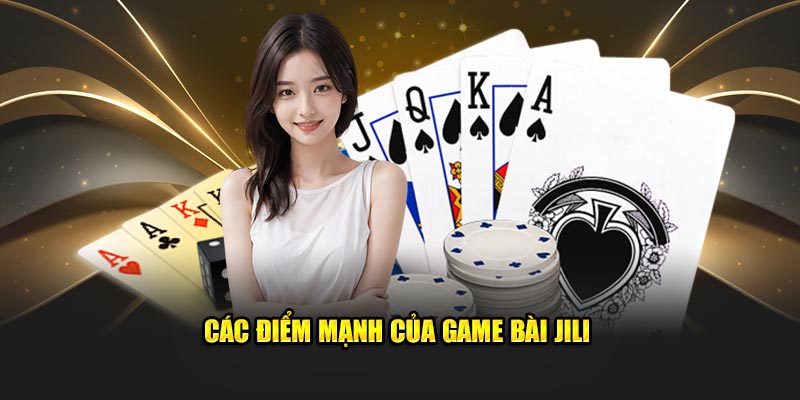 Game Bài Jili: Thế Giới Giải Trí Đổi Thưởng Số 1 Việt Nam 2 Các điểm mạnh của Game bài JiLi