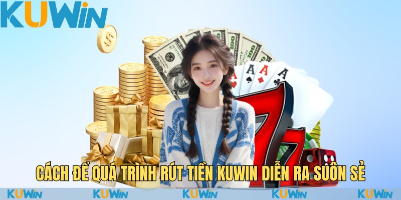 Bí Quyết Rút Tiền KuWin Một Cách Dễ Dàng Và An Tâm 3 Cách để quá trình rút tiền Kuwin diễn ra suông sẻ