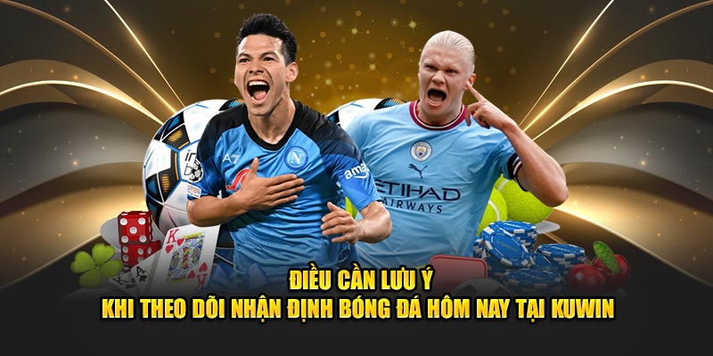 Nhận Định Bóng Đá Hôm Nay - Dự Đoán Kèo Cược Tại Kuwin 3 Điều cần lưu ý khi theo dõi nhận định bóng đá hôm nay
