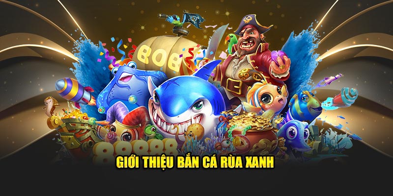 Bắn Cá Rùa Xanh Nơi Các Cược Thủ Thoải Sức Đam Mê 1 Giới thiệu bắn cá rùa xanh