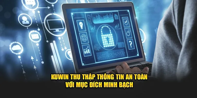 Chính Sách Bảo Mật Kuwin - Cam Kết An Toàn Tuyệt Đối 100% 2 Kuwin thu thập thông tin an toàn với mục đích minh bạch