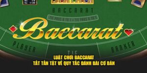 Luật chơi baccarat tất tần tật về quy tắc đánh bài cơ bản