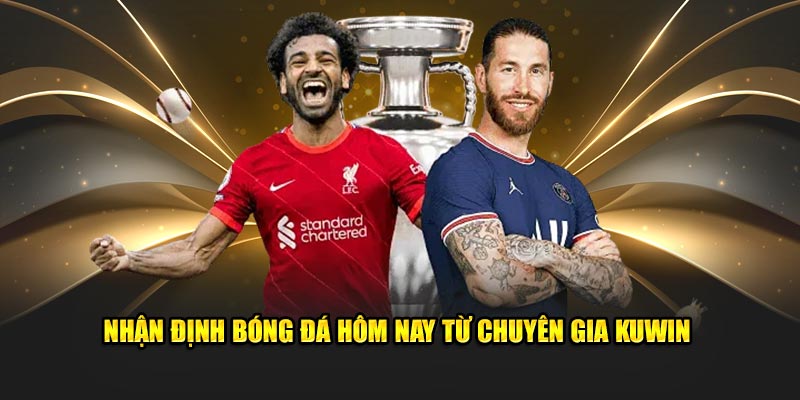 Nhận Định Bóng Đá Hôm Nay - Dự Đoán Kèo Cược Tại Kuwin 1 Nhận định bóng đá hôm nay từ chuyên gia nhà cái