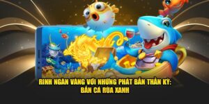 Rinh ngàn vàng với những phát bản thần kỳ bắn cá rùa xanh