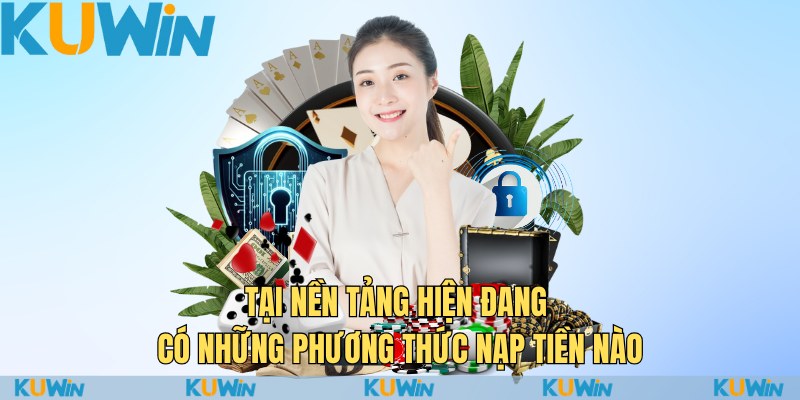 Nhanh Tay Nạp Tiền KuWin, Nhận Ngay Ưu Đãi Hấp Dẫn 1 Tại nền tảng hiện đang có những phương thức nạp tiền nào
